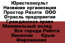 Юристконсульт › Название организации ­ Простор-Риэлти, ООО › Отрасль предприятия ­ Гражданское право › Минимальный оклад ­ 120 000 - Все города Работа » Вакансии   . Крым,Ферсманово